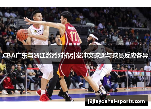 CBA广东与浙江激烈对抗引发冲突球迷与球员反应各异