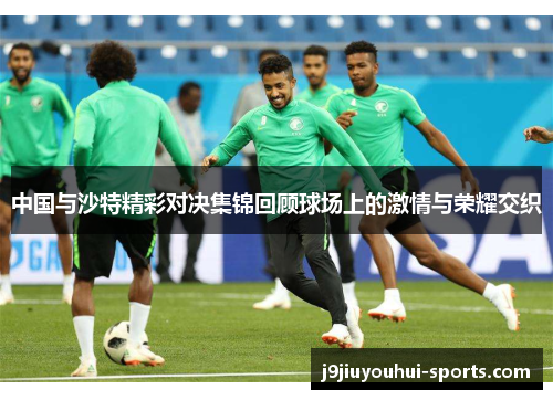 中国与沙特精彩对决集锦回顾球场上的激情与荣耀交织