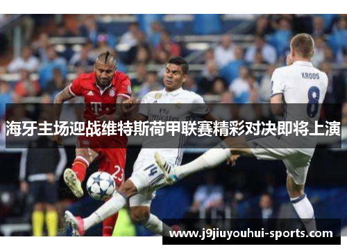 海牙主场迎战维特斯荷甲联赛精彩对决即将上演