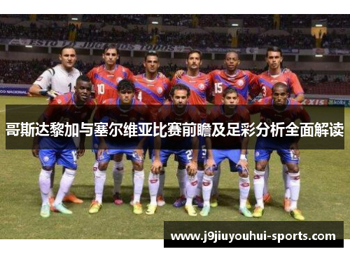 哥斯达黎加与塞尔维亚比赛前瞻及足彩分析全面解读