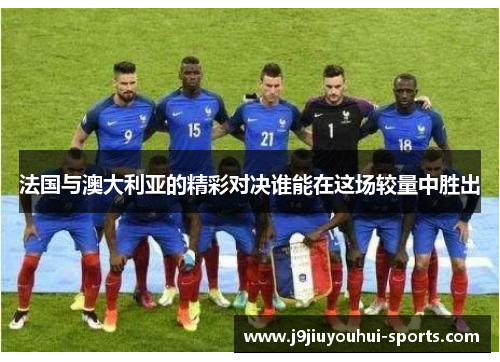 法国与澳大利亚的精彩对决谁能在这场较量中胜出