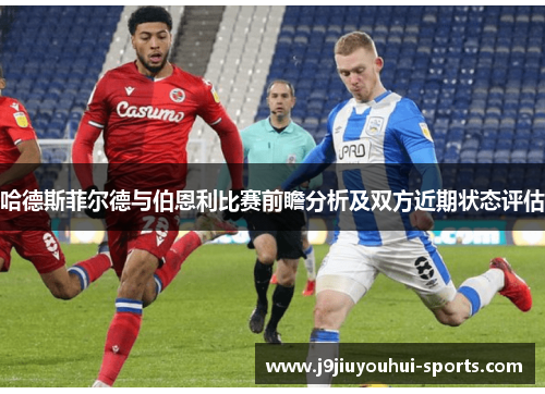 哈德斯菲尔德与伯恩利比赛前瞻分析及双方近期状态评估